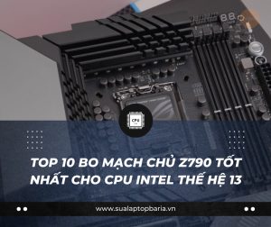 Top 10 Bo Mạch Chủ Z790 Tốt Nhất Cho CPU Intel Thế Hệ 13