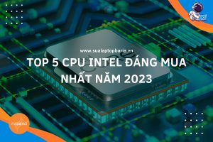 CPU Intel đáng mua nhất năm 2023