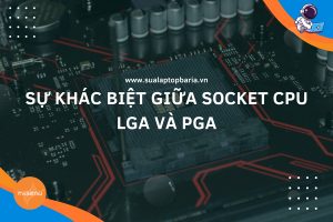 Sự Khác Biệt Giữa Socket CPU LGA và PGA