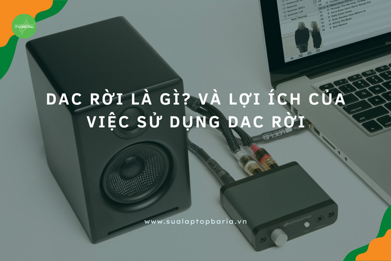 DAC Rời Là Gì? Và Lợi Ích Của Việc Sử Dụng DAC Rời