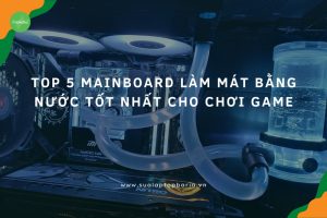 Mainboard Làm Mát Bằng Nước Tốt Nhất Cho Chơi Game