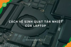 Cách vệ sinh quạt tản nhiệt laptop